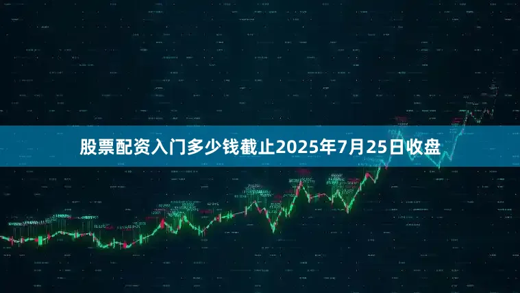 股票配资入门多少钱截止2025年7月25日收盘