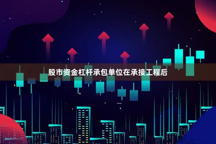 股市资金杠杆承包单位在承接工程后