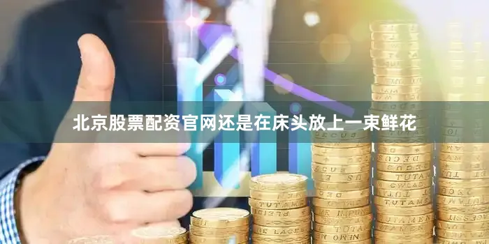 北京股票配资官网还是在床头放上一束鲜花