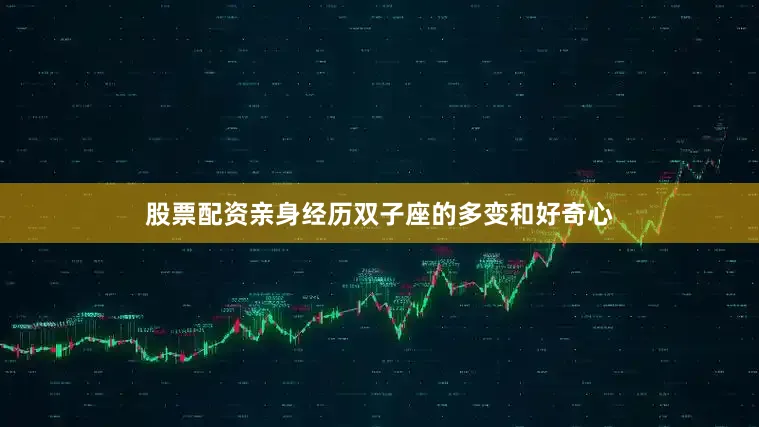 股票配资亲身经历双子座的多变和好奇心