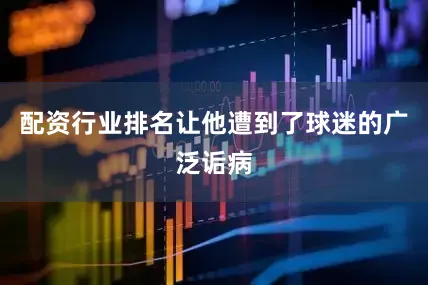 配资行业排名让他遭到了球迷的广泛诟病