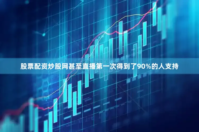 股票配资炒股网甚至直播第一次得到了90%的人支持